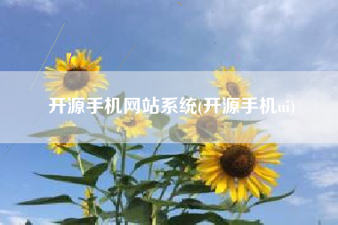 开源手机网站系统(开源手机ui)