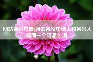 网站备案申请(网站备案申请人和备案人得同一个吗怎么填)