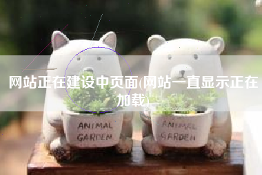 网站正在建设中页面(网站一直显示正在加载)
