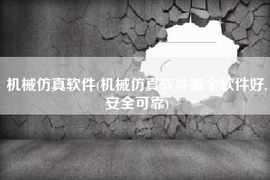 机械仿真软件(机械仿真软件哪个软件好,安全可靠)