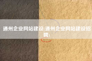 通州企业网站建设(通州企业网站建设招聘)