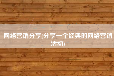 网络营销分享(分享一个经典的网络营销活动)