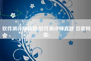 软件测评师真题(软件测评师真题 百度网盘)