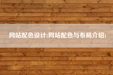 网站配色设计(网站配色与布局介绍)
