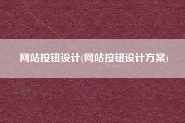 网站按钮设计(网站按钮设计方案)