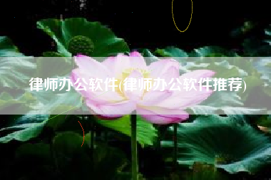 律师办公软件(律师办公软件推荐)