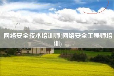 网络安全技术培训师(网络安全工程师培训)