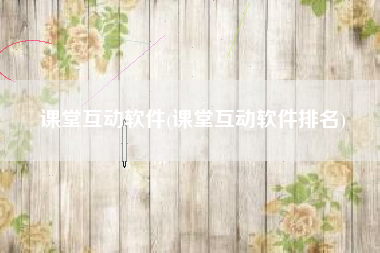 课堂互动软件(课堂互动软件排名)