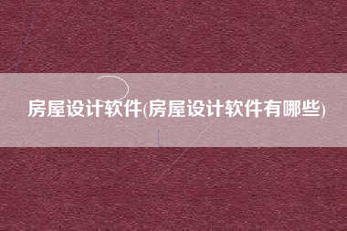 房屋设计软件(房屋设计软件有哪些)