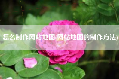 怎么制作网站地图(网站地图的制作方法)