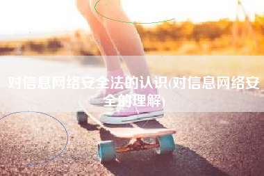对信息网络安全法的认识(对信息网络安全的理解)