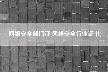 网络安全部门证(网络安全行业证书)