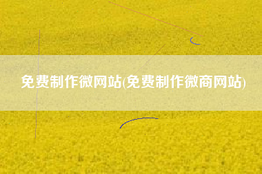 免费制作微网站(免费制作微商网站)
