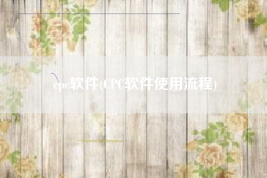 cpc软件(CPC软件使用流程)