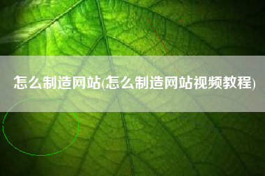 怎么制造网站(怎么制造网站视频教程)