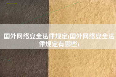 国外网络安全法律规定(国外网络安全法律规定有哪些)