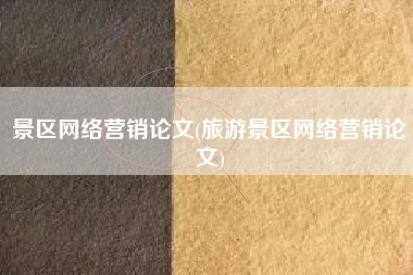 景区网络营销论文(旅游景区网络营销论文)
