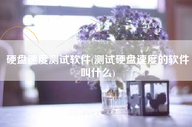 硬盘速度测试软件(测试硬盘速度的软件叫什么)