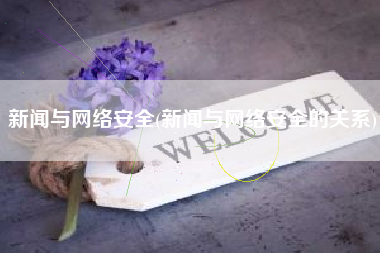 新闻与网络安全(新闻与网络安全的关系)