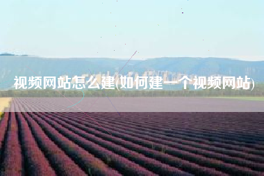 视频网站怎么建(如何建一个视频网站)