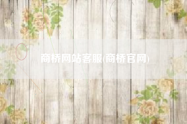 商桥网站客服(商桥官网)