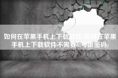 如何在苹果手机上下载软件(如何在苹果手机上下载软件不需要id号跟密码)