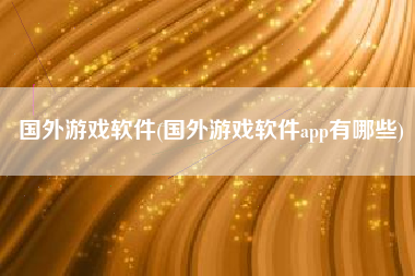 国外游戏软件(国外游戏软件app有哪些)