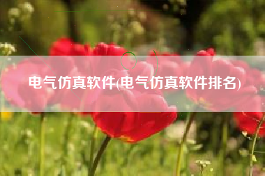 电气仿真软件(电气仿真软件排名)
