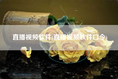 直播视频软件(直播视频软件口令)