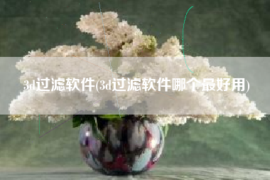 3d过滤软件(3d过滤软件哪个最好用)