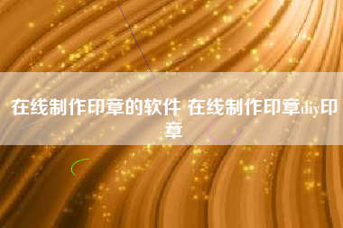 在线制作印章的软件 在线制作印章diy印章