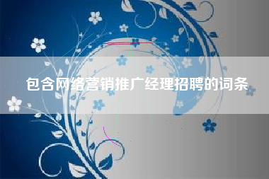 包含网络营销推广经理招聘的词条