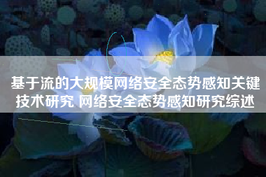 基于流的大规模网络安全态势感知关键技术研究 网络安全态势感知研究综述