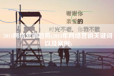 2014网络营销趋势(2014年网络营销关键词以及案例)