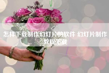 怎样下载制作幻灯片的软件 幻灯片制作教程下载
