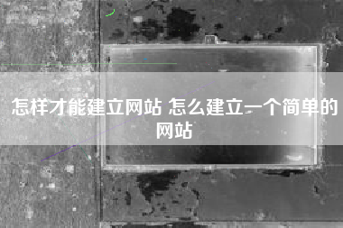 怎样才能建立网站 怎么建立一个简单的网站