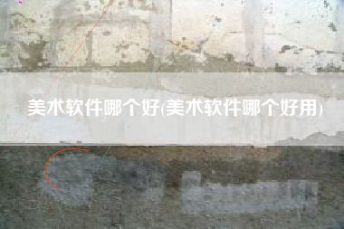 美术软件哪个好(美术软件哪个好用)