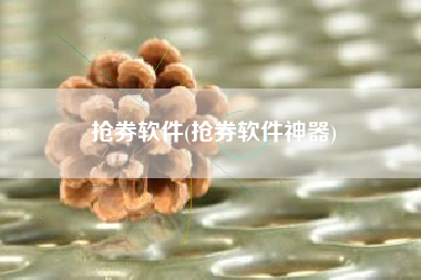 抢券软件(抢券软件神器)