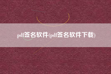 pdf签名软件(pdf签名软件下载)