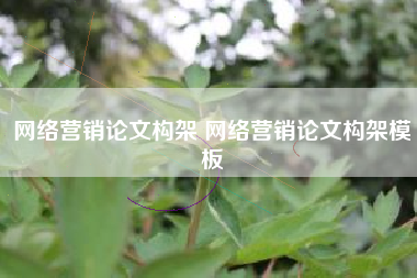 网络营销论文构架 网络营销论文构架模板