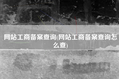 网站工商备案查询(网站工商备案查询怎么查)
