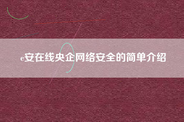 e安在线央企网络安全的简单介绍