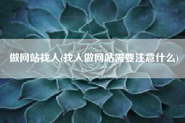 做网站找人(找人做网站需要注意什么)