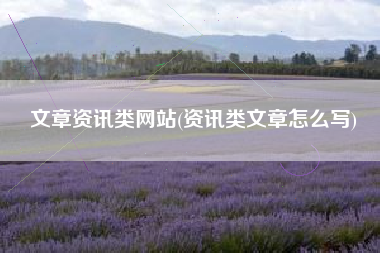 文章资讯类网站(资讯类文章怎么写)