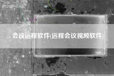 会议远程软件(远程会议视频软件)