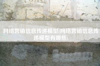 网络营销信息传递模型(网络营销信息传递模型有哪些)