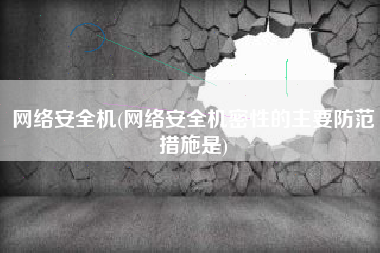 网络安全机(网络安全机密性的主要防范措施是)