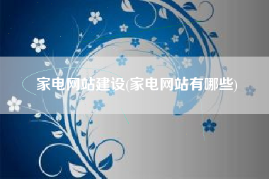 家电网站建设(家电网站有哪些)