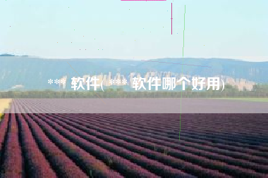 *** 软件( *** 软件哪个好用)