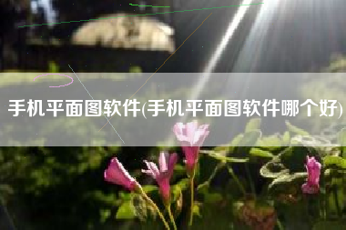 手机平面图软件(手机平面图软件哪个好)
